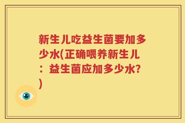 新生儿吃益生菌要加多少水(正确喂养新生儿：益生菌应加多少水？)