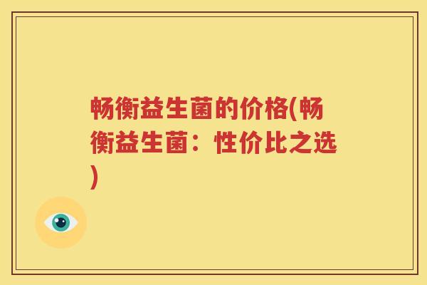 畅衡益生菌的价格(畅衡益生菌：性价比之选)