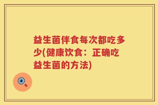 益生菌伴食每次都吃多少(健康饮食：正确吃益生菌的方法)