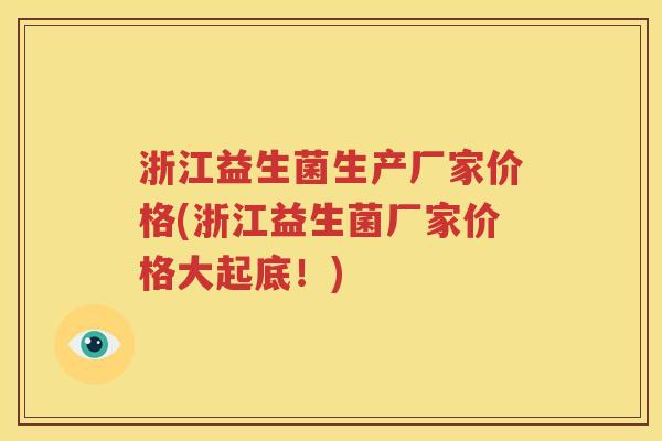 浙江益生菌生产厂家价格(浙江益生菌厂家价格大起底！)