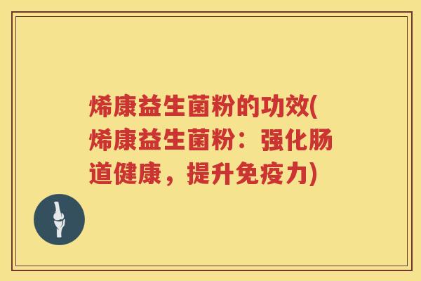 烯康益生菌粉的功效(烯康益生菌粉：强化肠道健康，提升免疫力)