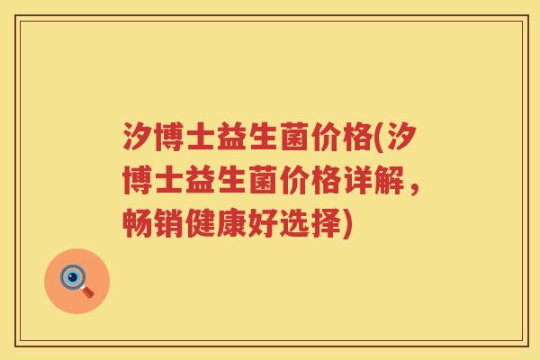 汐博士益生菌价格(汐博士益生菌价格详解，畅销健康好选择)