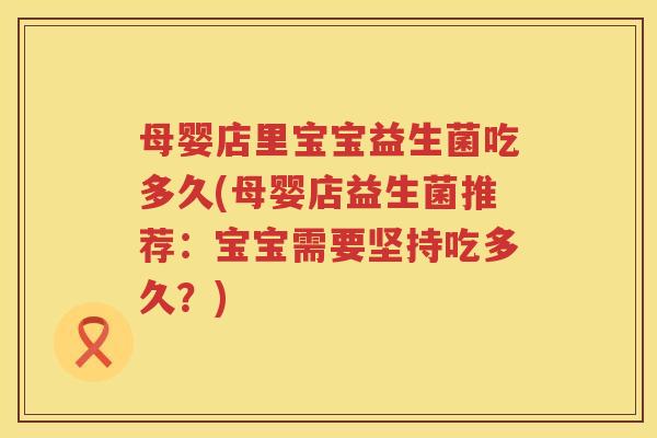 母婴店里宝宝益生菌吃多久(母婴店益生菌推荐：宝宝需要坚持吃多久？)