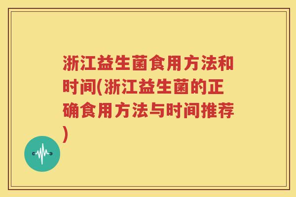 浙江益生菌食用方法和时间(浙江益生菌的正确食用方法与时间推荐)