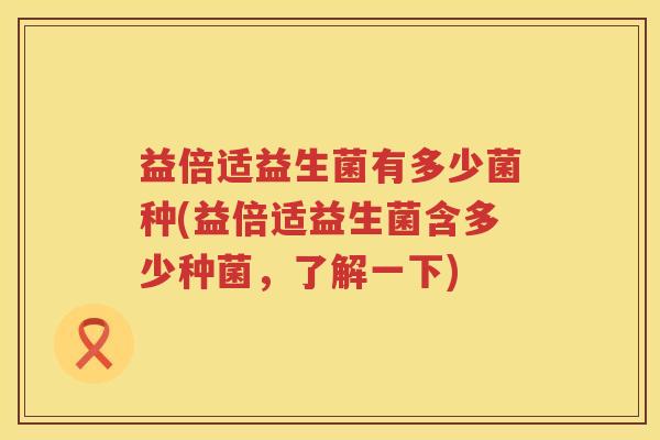 益倍适益生菌有多少菌种(益倍适益生菌含多少种菌，了解一下)