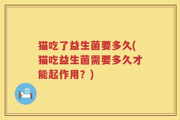 猫吃了益生菌要多久(猫吃益生菌需要多久才能起作用？)