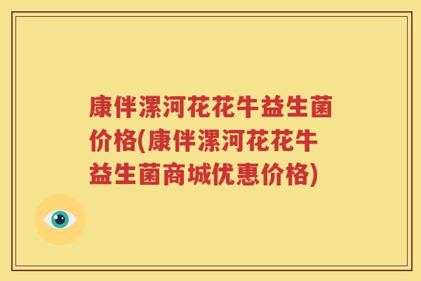 康伴漯河花花牛益生菌价格(康伴漯河花花牛益生菌商城优惠价格)