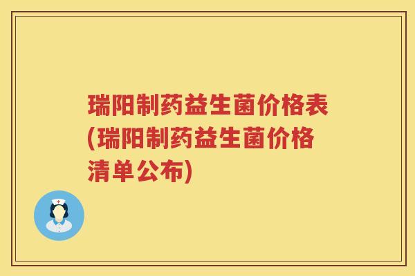 瑞阳制药益生菌价格表(瑞阳制药益生菌价格清单公布)