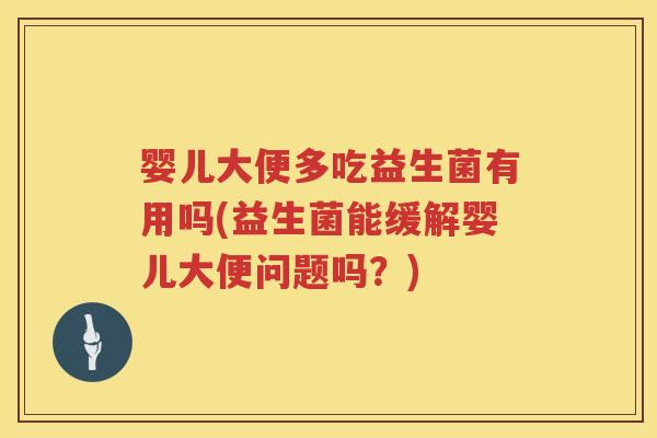 婴儿大便多吃益生菌有用吗(益生菌能缓解婴儿大便问题吗？)