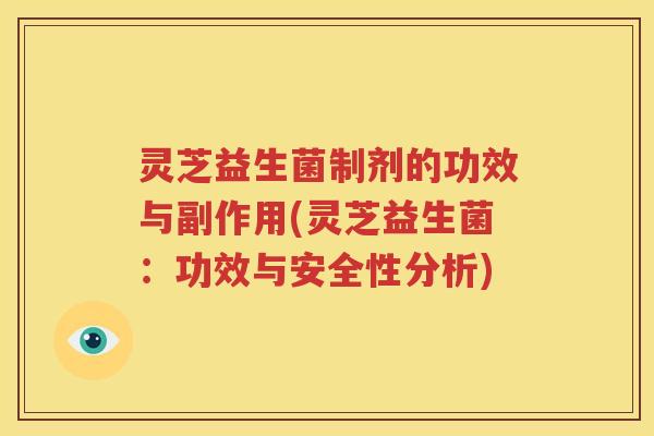灵芝益生菌制剂的功效与副作用(灵芝益生菌：功效与安全性分析)