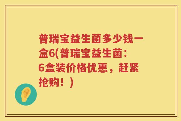普瑞宝益生菌多少钱一盒6(普瑞宝益生菌：6盒装价格优惠，赶紧抢购！)