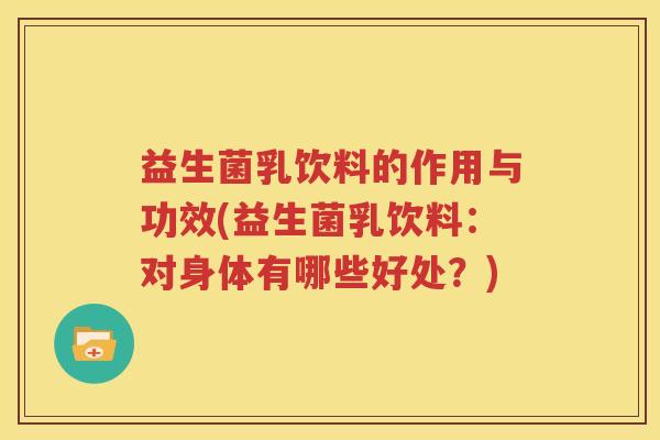 益生菌乳饮料的作用与功效(益生菌乳饮料：对身体有哪些好处？)