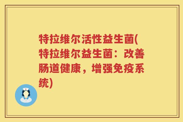 特拉维尔活性益生菌(特拉维尔益生菌：改善肠道健康，增强免疫系统)