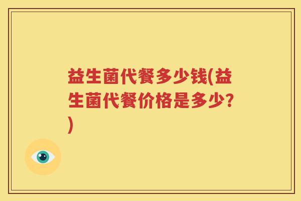 益生菌代餐多少钱(益生菌代餐价格是多少？)