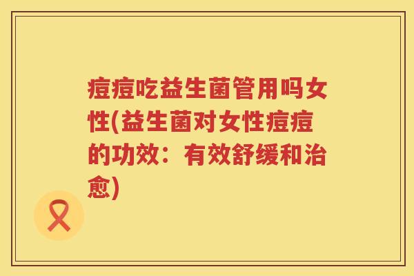 痘痘吃益生菌管用吗女性(益生菌对女性痘痘的功效：有效舒缓和治愈)