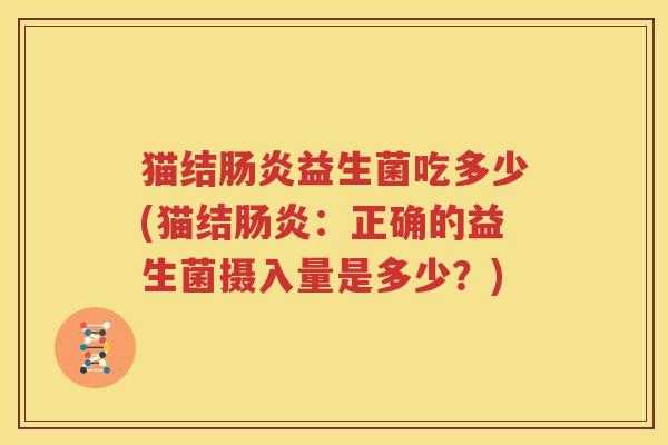 猫结肠炎益生菌吃多少(猫结肠炎：正确的益生菌摄入量是多少？)