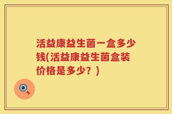 活益康益生菌一盒多少钱(活益康益生菌盒装价格是多少？)