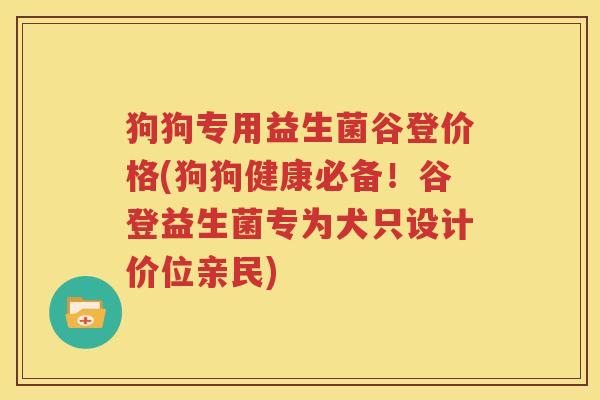 狗狗专用益生菌谷登价格(狗狗健康必备！谷登益生菌专为犬只设计价位亲民)