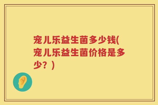 宠儿乐益生菌多少钱(宠儿乐益生菌价格是多少？)