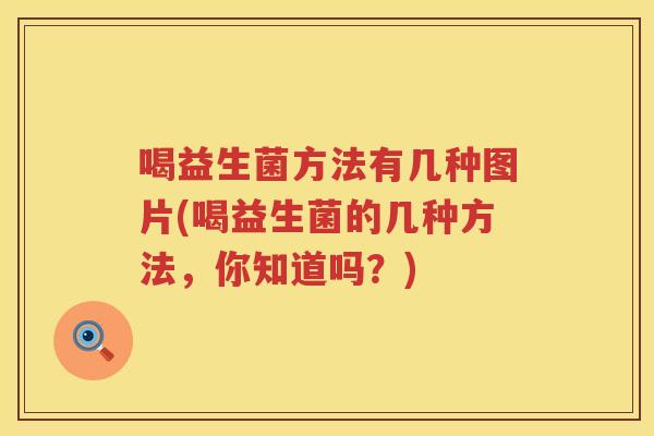 喝益生菌方法有几种图片(喝益生菌的几种方法，你知道吗？)