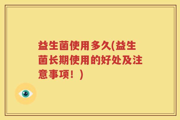 益生菌使用多久(益生菌长期使用的好处及注意事项！)