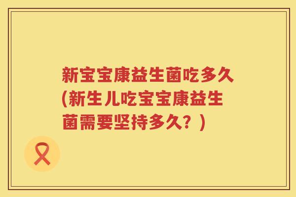 新宝宝康益生菌吃多久(新生儿吃宝宝康益生菌需要坚持多久？)