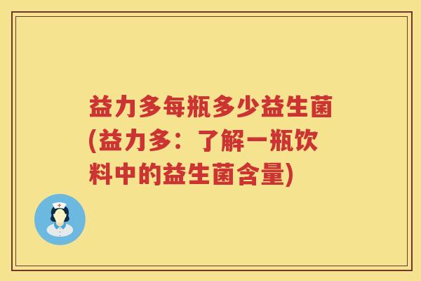 益力多每瓶多少益生菌(益力多：了解一瓶饮料中的益生菌含量)