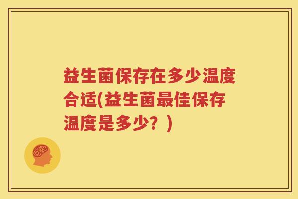 益生菌保存在多少温度合适(益生菌最佳保存温度是多少？)