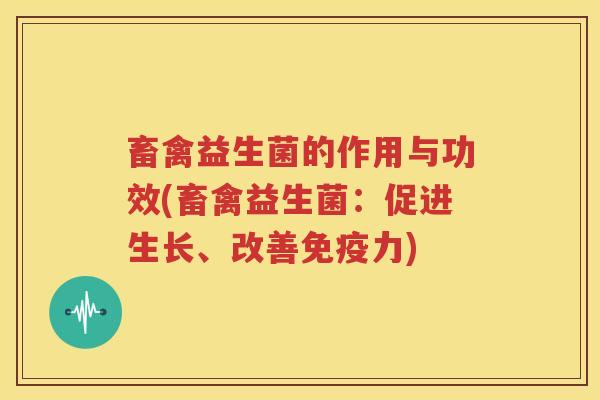 畜禽益生菌的作用与功效(畜禽益生菌：促进生长、改善免疫力)