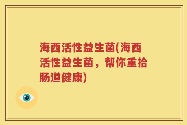 海西活性益生菌(海西活性益生菌，帮你重拾肠道健康)