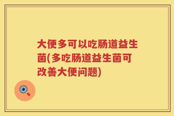 大便多可以吃肠道益生菌(多吃肠道益生菌可改善大便问题)