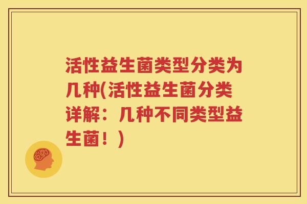 活性益生菌类型分类为几种(活性益生菌分类详解：几种不同类型益生菌！)