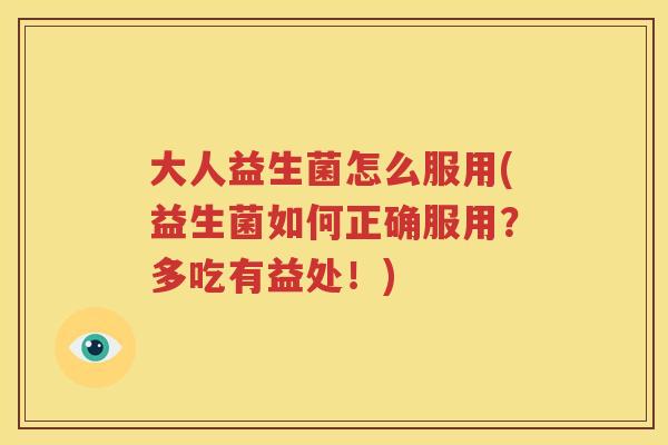 大人益生菌怎么服用(益生菌如何正确服用？多吃有益处！)