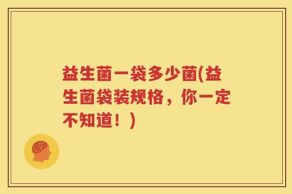 益生菌一袋多少菌(益生菌袋装规格，你一定不知道！)
