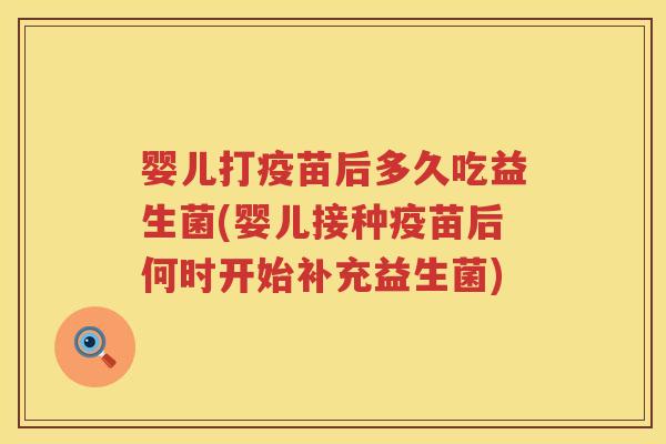 婴儿打疫苗后多久吃益生菌(婴儿接种疫苗后何时开始补充益生菌)