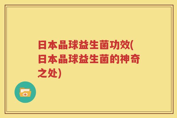日本晶球益生菌功效(日本晶球益生菌的神奇之处)