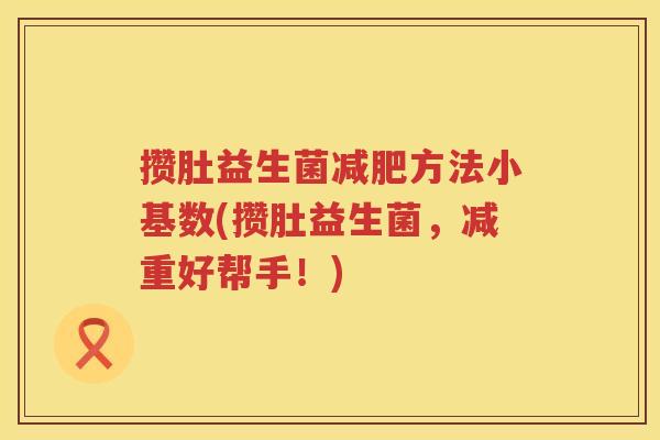 攒肚益生菌减肥方法小基数(攒肚益生菌，减重好帮手！)