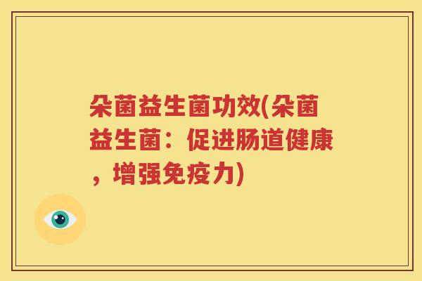 朵菌益生菌功效(朵菌益生菌：促进肠道健康，增强免疫力)