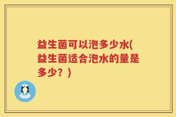 益生菌可以泡多少水(益生菌适合泡水的量是多少？)