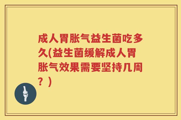 成人胃胀气益生菌吃多久(益生菌缓解成人胃胀气效果需要坚持几周？)