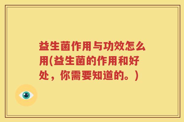 益生菌作用与功效怎么用(益生菌的作用和好处，你需要知道的。)