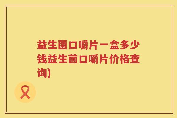 益生菌口嚼片一盒多少钱益生菌口嚼片价格查询)