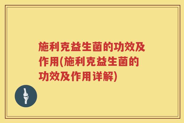 施利克益生菌的功效及作用(施利克益生菌的功效及作用详解)