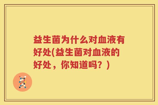 益生菌为什么对血液有好处(益生菌对血液的好处，你知道吗？)
