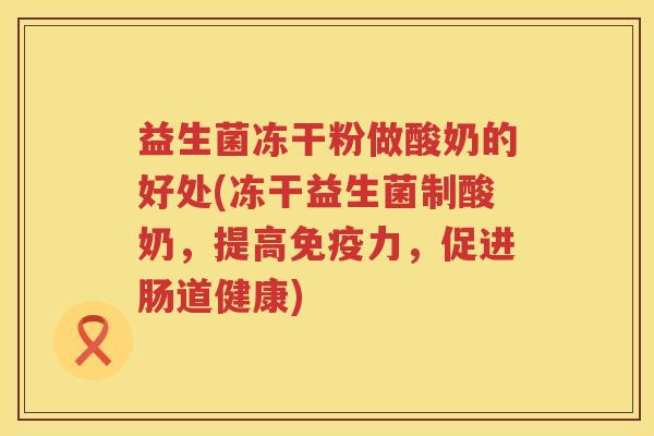 益生菌冻干粉做酸奶的好处(冻干益生菌制酸奶，提高免疫力，促进肠道健康)