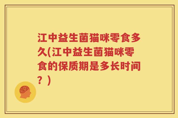 江中益生菌猫咪零食多久(江中益生菌猫咪零食的保质期是多长时间？)