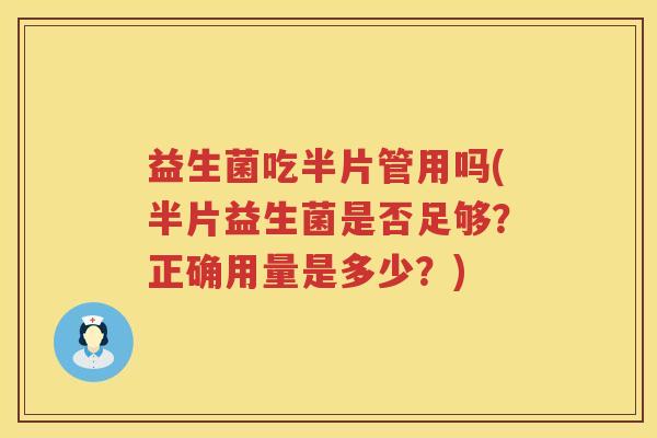益生菌吃半片管用吗(半片益生菌是否足够？正确用量是多少？)
