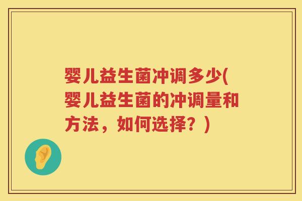 婴儿益生菌冲调多少(婴儿益生菌的冲调量和方法，如何选择？)