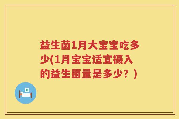 益生菌1月大宝宝吃多少(1月宝宝适宜摄入的益生菌量是多少？)