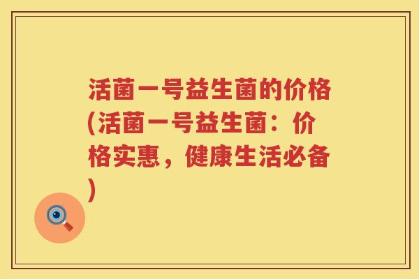 活菌一号益生菌的价格(活菌一号益生菌：价格实惠，健康生活必备)